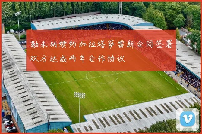 勒米纳续约加拉塔萨雷新合同签署双方达成两年合作协议