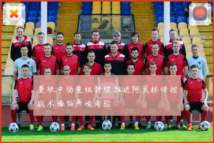 曼联中场重组持续推进阿莫林传控战术面临严峻考验